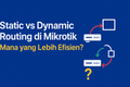 featured image for post Static vs Dynamic Routing di Mikrotik — Mana yang Lebih Efisien?