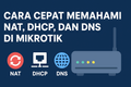featured image for post Cara Cepat Memahami NAT, DHCP, dan DNS di Mikrotik